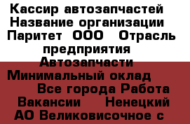 Кассир автозапчастей › Название организации ­ Паритет, ООО › Отрасль предприятия ­ Автозапчасти › Минимальный оклад ­ 21 000 - Все города Работа » Вакансии   . Ненецкий АО,Великовисочное с.